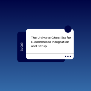The Ultimate Checklist for E-commerce Integration and Setup